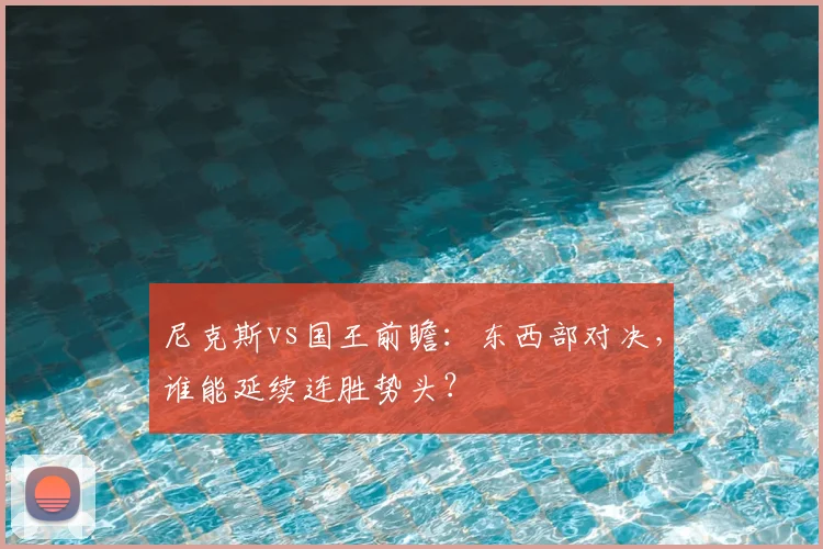尼克斯vs国王前瞻:东西部对决,谁能延续连胜势头?